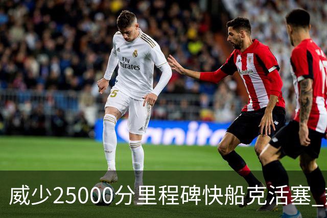 威少25000分里程碑快船克活塞 热火力克奇才
